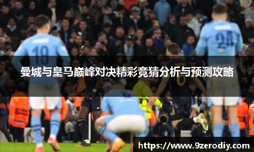 曼城与皇马巅峰对决精彩竞猜分析与预测攻略
