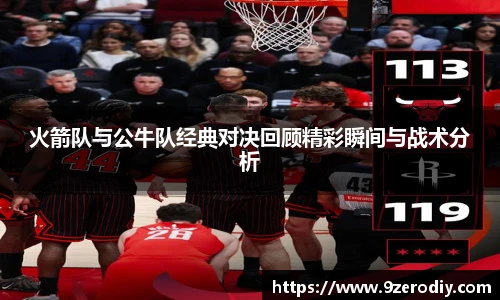 火箭队与公牛队经典对决回顾精彩瞬间与战术分析