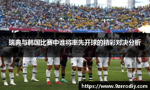 瑞典与韩国比赛中谁将率先开球的精彩对决分析