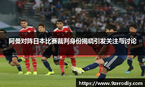 阿曼对阵日本比赛裁判身份揭晓引发关注与讨论