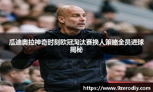 瓜迪奥拉神奇时刻欧冠淘汰赛换人策略全员进球揭秘