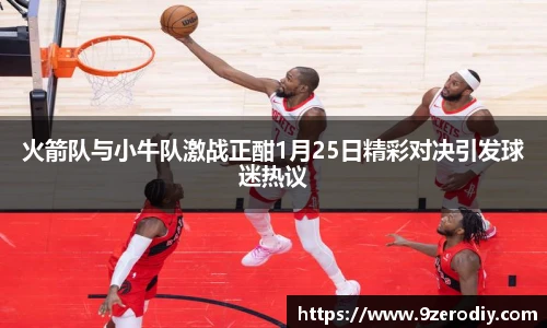 火箭队与小牛队激战正酣1月25日精彩对决引发球迷热议