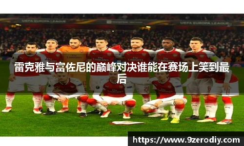 雷克雅与富佐尼的巅峰对决谁能在赛场上笑到最后
